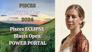 Pisces September 2024. PISCES ECLIPSE BLASTS OPEN POWER PORTAL [Astrology Horoscope Forecast]