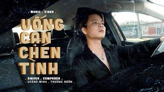 UỐNG CẠN CHÉN TÌNH - Hoàng Minh | Music Video Official