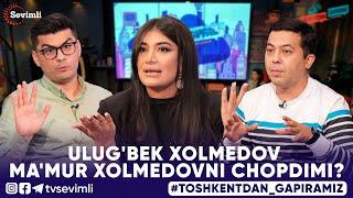 TOSHKENTDAN GAPIRAMIZ -ULUG'BEK XOLMEDOV  MA'MUR XOLMEDOVNI CHOPDIMI?