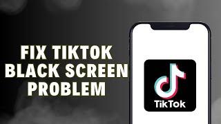 How To Fix TikTok Black Screen Problem