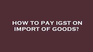 How to pay igst on import of goods?