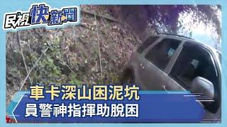 車卡深山困泥坑 員警神指揮助脫困－民視新聞