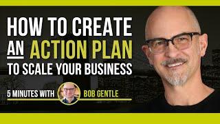 How To Create an Action Plan to Scale Your Business, 5 Min with Bob Gentle