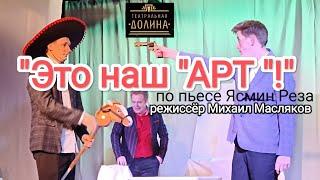 "Это наш "АРТ"! по пьесе Ясмин Реза, режиссёр Михаил Масляков.