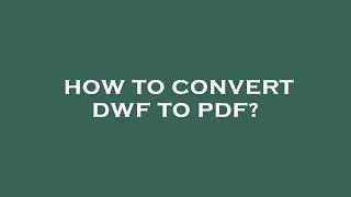 How to convert dwf to pdf?