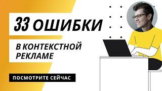 33 ошибки ЧАСТЫЕ ОШИБКИ в контекстной рекламе - вебинар для новичков и опытных специалистов