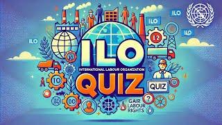 International Labour Organization (ILO) Quiz| Test Your Knowledge on Global Labour Rights & Policies