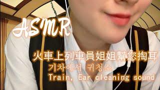 【ASMR】火車上列車員姐姐幫您掏耳+木棒耳勺+鵝毛棒+輕語聊天기차에서 귀청소Train，Ear cleaning sound，roleplay，ChineseASMR