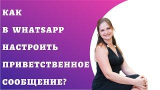 Как в Ватсап WhatsApp настроить приветственное сообщение