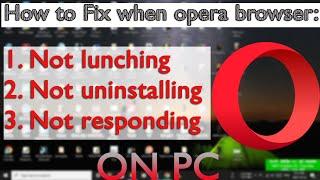 How to fix when opera browser not lunching, responding, uninstalling on PC. NEW UPDATE