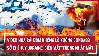 Chiến sự Nga- Ukraine: Video Nga rải bom khổng lồ xuống Donbass, Sở chỉ huy Ukraine “biến mất”