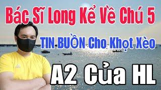 🟢 Bác Sĩ Long kể về Chú 5, TIN BUỒN cho khọt xèo, A2 của HL