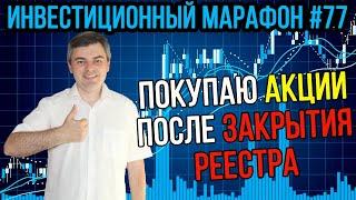 Покупаю акции после закрытия реестров / Инвестиционный марафон #77