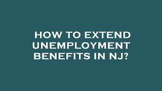 How to extend unemployment benefits in nj?