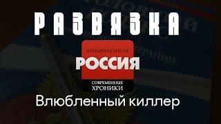 Криминальная Россия (Развязка) - "Александр Солоник - Влюбленный киллер"