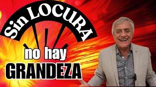 SIN LOCURA, NO HAY GRANDEZA