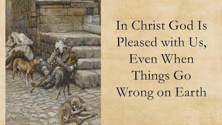 In Christ God is Pleased with Us, Even When Things Go Wrong on Earth - Luke 16:19-31