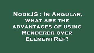 NodeJS : In Angular, what are the advantages of using Renderer over ElementRef?