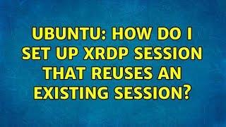 Ubuntu: How do I set up xrdp session that reuses an existing session?