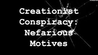 Creationist Conspiracy: Nefarious Motives