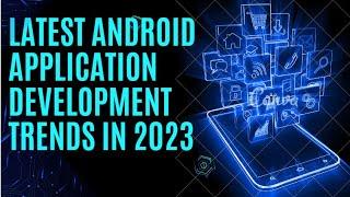 Android Framework - Latest Android Application development trends in 2023