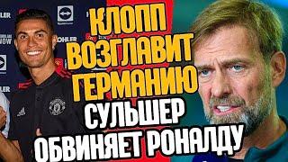 КЛОПП ВОЗГЛАВИТ ГЕРМАНИЮ! РОНАЛДУ ПОДСТАВИЛ СУЛЬШЕРА?!