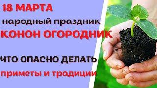 18 марта народный праздник КОНОН ОГОРОДНИК. Что запрещено делать. Народные традиции и приметы.