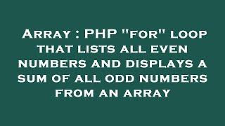 Array : PHP "for" loop that lists all even numbers and displays a sum of all odd numbers from an arr