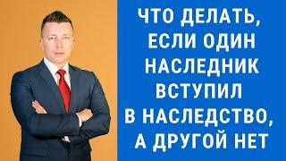 Что делать, если один наследник вступил в наследство, а другой нет