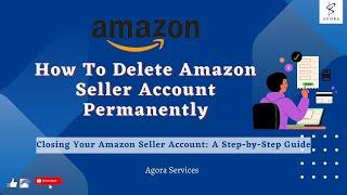 How To Delete Amazon Seller Account Permanently 2024 | Closing Your Amazon Seller Account  #Agora