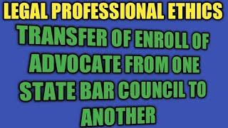 TRANSFER OF ENROLL OF ADVOCATE FROM ONE STATE BAR COUNCIL TO ANOTHER STATE BAR COUNCIL | ETHICS