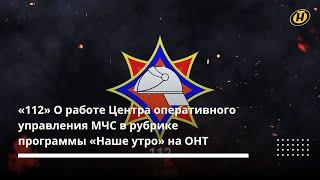 «112» О работе Центра оперативного управления МЧС в рубрике программы «Наше утро» на ОНТ