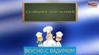 СКУМБРИЯ ЗАПЕЧЁННАЯ - видео рецепты "ВКУСНО С ВАДИМОМ"