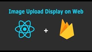 ReactJS: Upload Image to Firebase storage and Display on web.