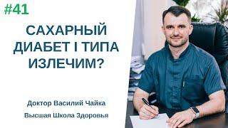 #41 Сахарный диабет I типа излечим? Спросите у доктора Василия Чайки, Высшая школа Здоровья