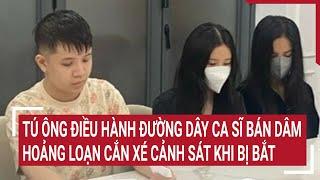 Tú ông điều hành đường dây ca sĩ, diễn viên bán dâm hoảng loạn cắn xé khi bị cảnh sát bắt giữ