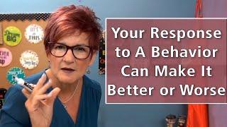 Your Response to A Behavior Can Make It Better or Worse