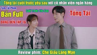 Review Phim: Tổng tài cưới trước yêu sau với cô nhân viên ngân hàng | Che Giấu Lãng Mạn | Tập 1-16