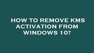 How to remove kms activation from windows 10?