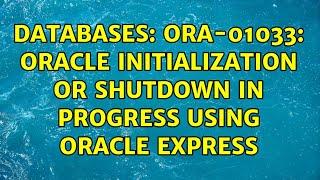 Databases: ORA-01033: ORACLE initialization or shutdown in progress using Oracle Express
