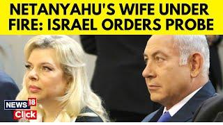 Israeli Authorities To Probe Against Netanyahu's Wife Over 'Harassment Of Witness' | N18G