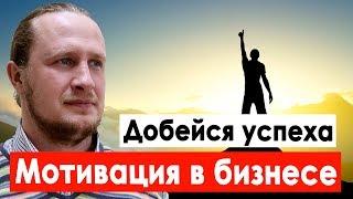 Мотивация в бизнесе. Как открыть свой бизнес с нуля и добиться успеха!