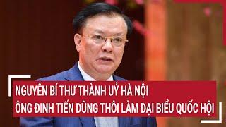 Nguyên Bí thư Thành uỷ Hà Nội Đinh Tiến Dũng thôi làm đại biểu Quốc hội