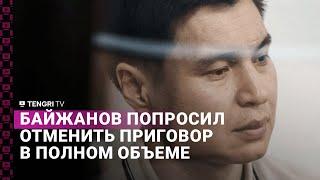 Бахытжан Байжанов попросил отменить приговор в полном объеме