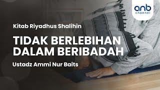 Tidak Berlebihan Dalam Beribadah | Ustadz Ammi Nur Baits