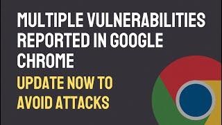 Multiple Vulnerabilities Reported in Google Chrome | Update Now to Avoid Attacks