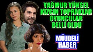 YAĞMUR YÜKSEL  KIZGIN TOPRAKLAR OYUNCULARI BELLİ OLDU  GÜZEL HABERLER VAR