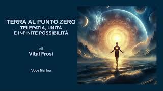 Terra al punto zero: Telepatia, Unità e Infinite Possibilità, di Vital Frosi