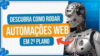 Como Rodar Automações Web em 2º Plano