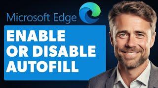 How to Enable or Disable Autofill in Microsoft Edge (Full 2024 Guide)